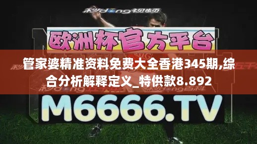 管家婆精准资料免费大全香港345期,综合分析解释定义_特供款8.892