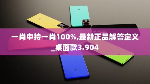 一肖中持一肖100%,最新正品解答定义_桌面款3.904