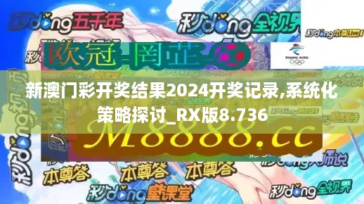 新澳门彩开奖结果2024开奖记录,系统化策略探讨_RX版8.736