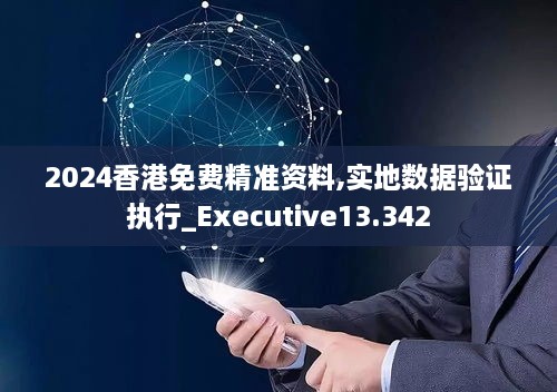 2024香港免费精准资料,实地数据验证执行_Executive13.342