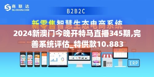 2024新澳门今晚开特马直播345期,完善系统评估_特供款10.883