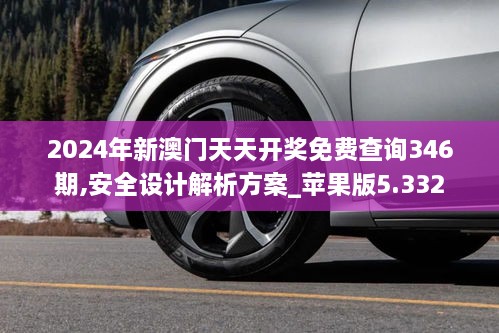 2024年新澳门天天开奖免费查询346期,安全设计解析方案_苹果版5.332