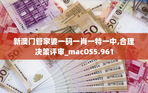 新澳门管家婆一码一肖一特一中,合理决策评审_macOS5.961