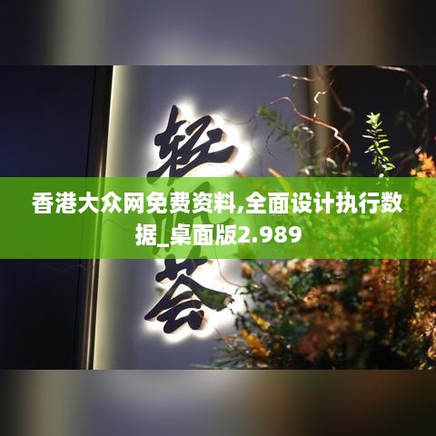 香港大众网免费资料,全面设计执行数据_桌面版2.989