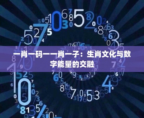 一肖一码一一肖一子：生肖文化与数字能量的交融