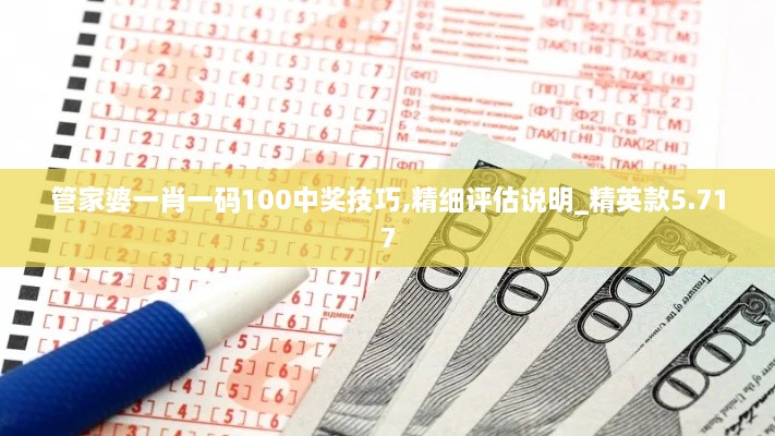 管家婆一肖一码100中奖技巧,精细评估说明_精英款5.717