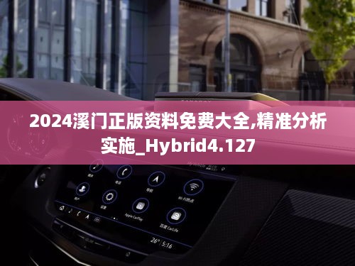 2024溪门正版资料免费大全,精准分析实施_Hybrid4.127