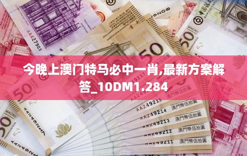 今晚上澳门特马必中一肖,最新方案解答_10DM1.284