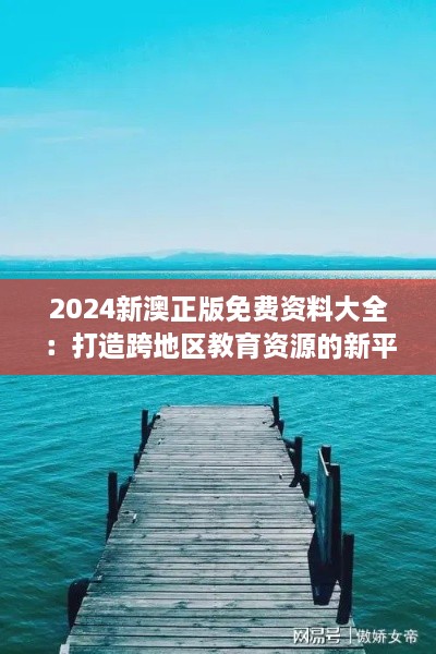 2024新澳正版免费资料大全：打造跨地区教育资源的新平台