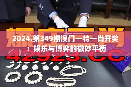 2024.第349期澳门一特一肖开奖：娱乐与博弈的微妙平衡