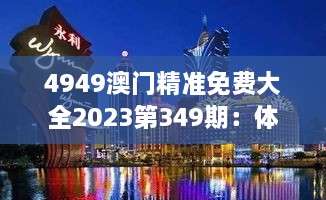 4949澳门精准免费大全2023第349期：体验澳门赌场的奢华盛典