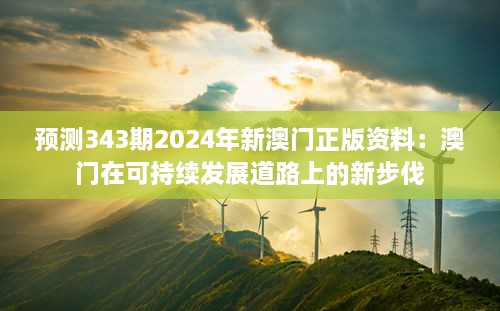 预测343期2024年新澳门正版资料：澳门在可持续发展道路上的新步伐