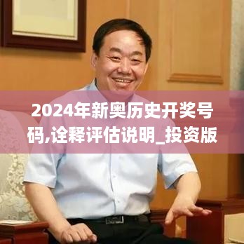 2024年新奥历史开奖号码,诠释评估说明_投资版6.878