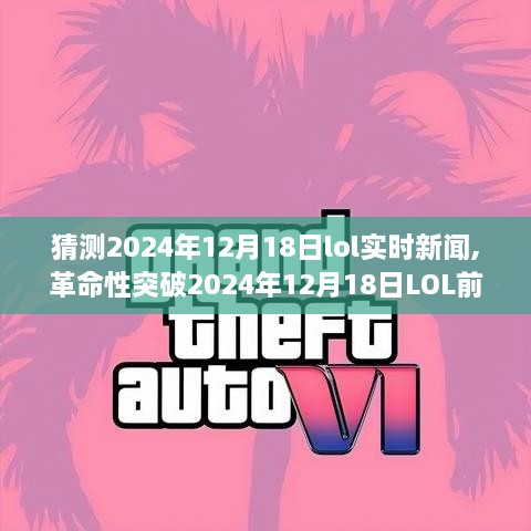 革命性突破，2024年12月18日LOL前沿科技新闻与全新功能引领电竞新时代