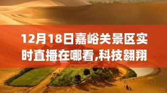 12月18日嘉峪关景区超现实直播体验首发，科技翱翔嘉峪关实时直播观赏指南