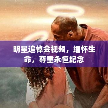 明星追悼会视频，缅怀生命，尊重永恒纪念