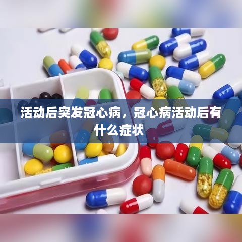 活动后突发冠心病，冠心病活动后有什么症状 