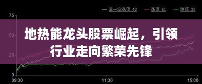 地热能龙头股票崛起，引领行业走向繁荣先锋