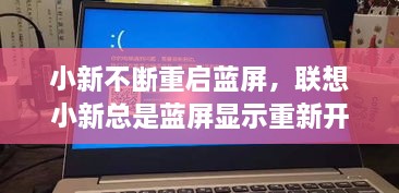 小新不断重启蓝屏，联想小新总是蓝屏显示重新开机 