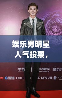 娱乐男明星人气投票，星光闪耀的瞬间，谁将成为最闪耀的明星？