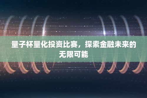 量子杯量化投资比赛，探索金融未来的无限可能