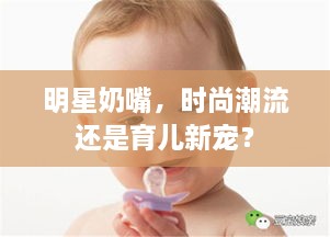 明星奶嘴，时尚潮流还是育儿新宠？