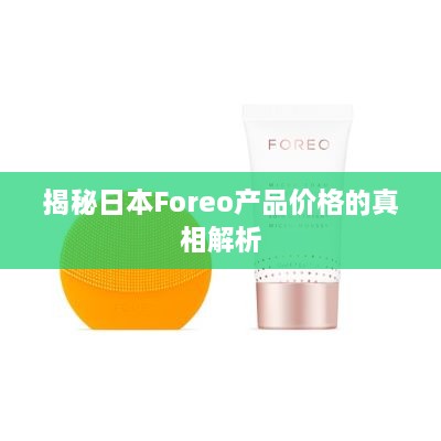 揭秘日本Foreo产品价格的真相解析