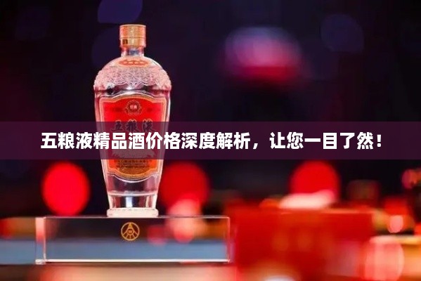 五粮液精品酒价格深度解析，让您一目了然！