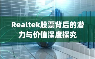 Realtek股票背后的潜力与价值深度探究