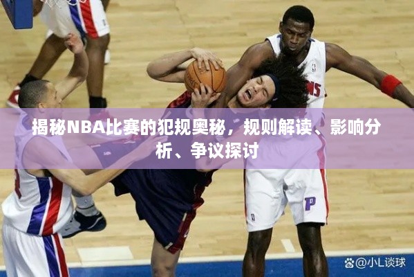 揭秘NBA比赛的犯规奥秘，规则解读、影响分析、争议探讨