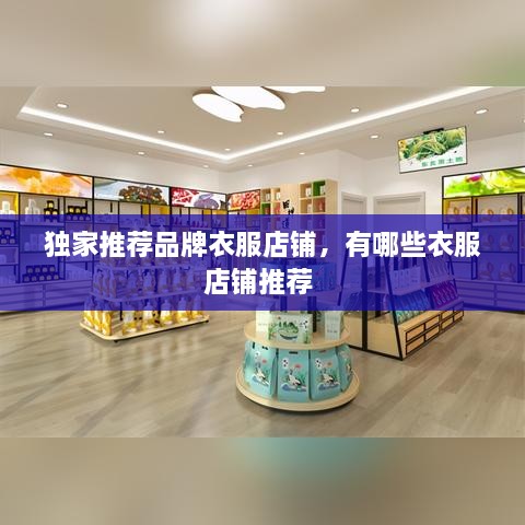 独家推荐品牌衣服店铺，有哪些衣服店铺推荐 