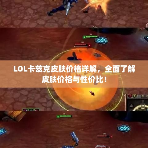 LOL卡兹克皮肤价格详解，全面了解皮肤价格与性价比！