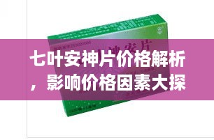 七叶安神片价格解析，影响价格因素大探讨