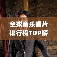 全球音乐唱片排行榜TOP榜，揭示音乐产业巅峰之作的传奇榜单