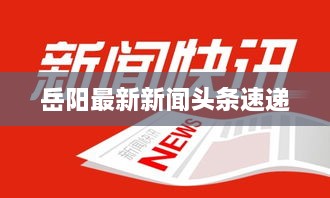 岳阳最新新闻头条速递