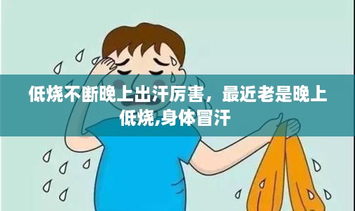 低烧不断晚上出汗厉害，最近老是晚上低烧,身体冒汗 