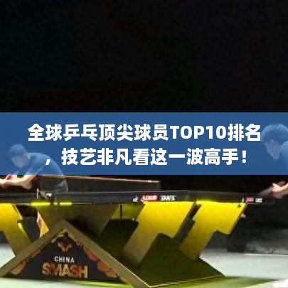 全球乒乓顶尖球员TOP10排名，技艺非凡看这一波高手！