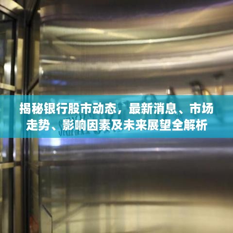 揭秘银行股市动态，最新消息、市场走势、影响因素及未来展望全解析