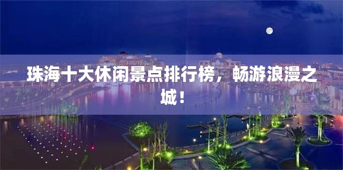 珠海十大休闲景点排行榜，畅游浪漫之城！