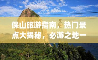 保山旅游指南，热门景点大揭秘，必游之地一网打尽