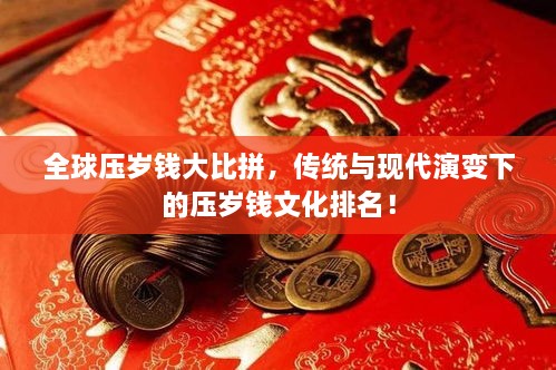 全球压岁钱大比拼，传统与现代演变下的压岁钱文化排名！