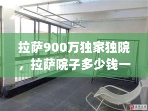 拉萨900万独家独院，拉萨院子多少钱一平米复式楼 