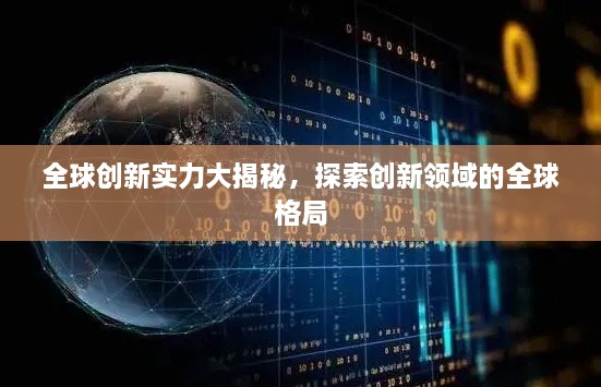 全球创新实力大揭秘，探索创新领域的全球格局