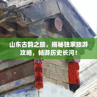 山东古韵之旅，揭秘独家旅游攻略，畅游历史长河！