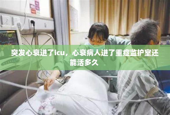 突发心衰进了icu，心衰病人进了重症监护室还能活多久 