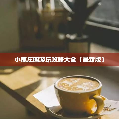 小鹿庄园游玩攻略大全（最新版）