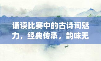 诵读比赛中的古诗词魅力，经典传承，韵味无穷