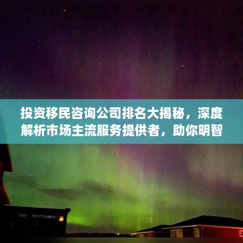 投资移民咨询公司排名大揭秘，深度解析市场主流服务提供者，助你明智决策！