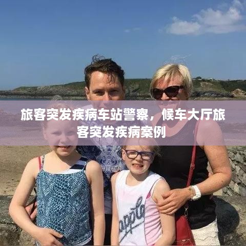 旅客突发疾病车站警察，候车大厅旅客突发疾病案例 