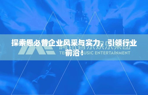 探索恩必普企业风采与实力，引领行业前沿！